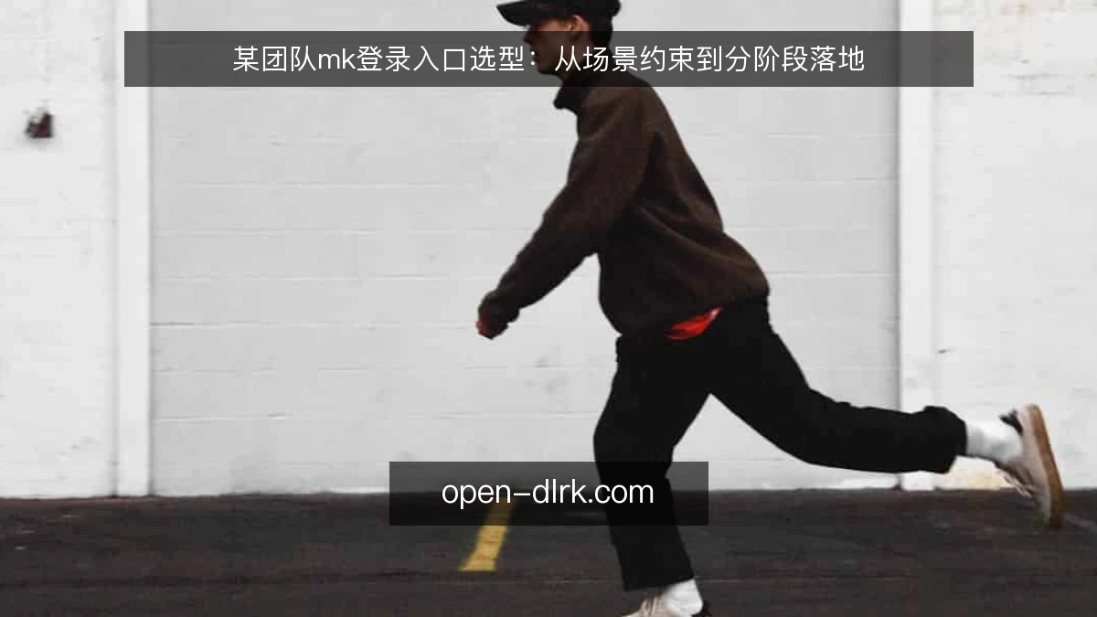 某团队mk登录入口选型:从场景约束到分阶段落地