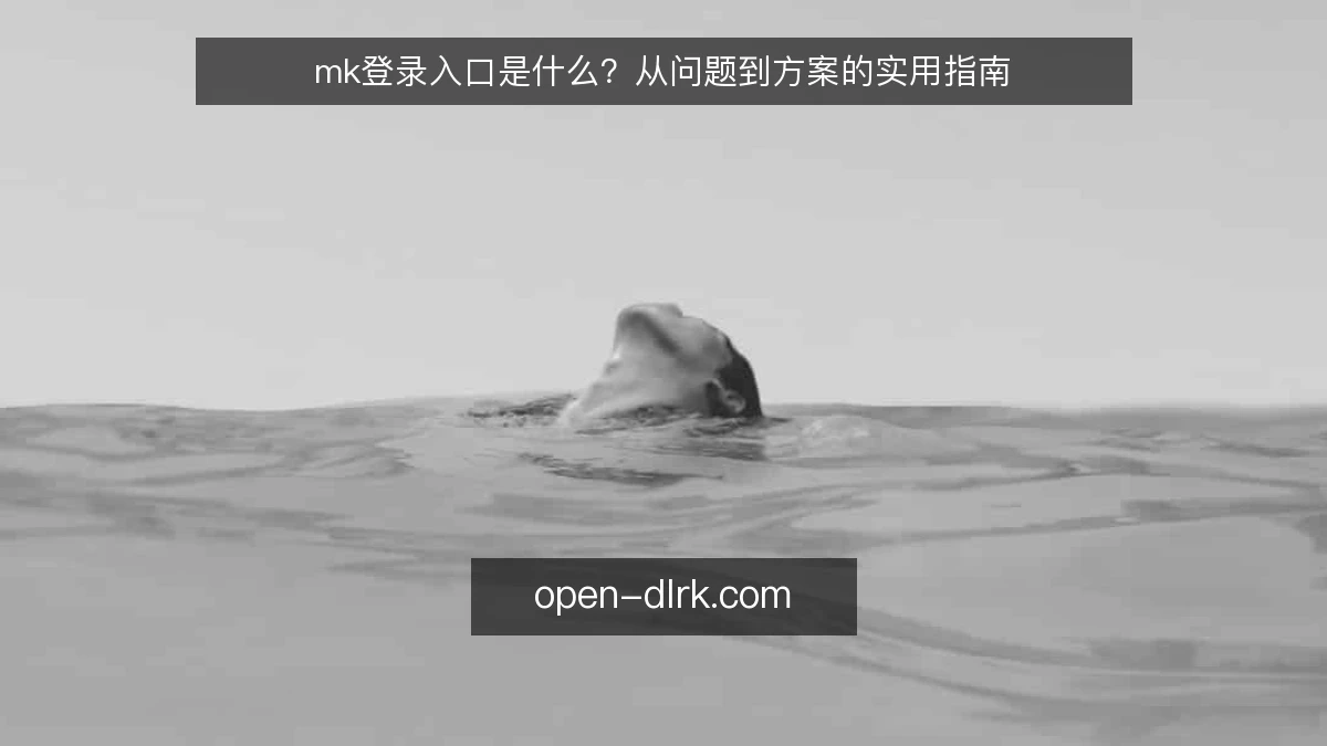 mk登录入口是什么？从问题到方案的实用指南