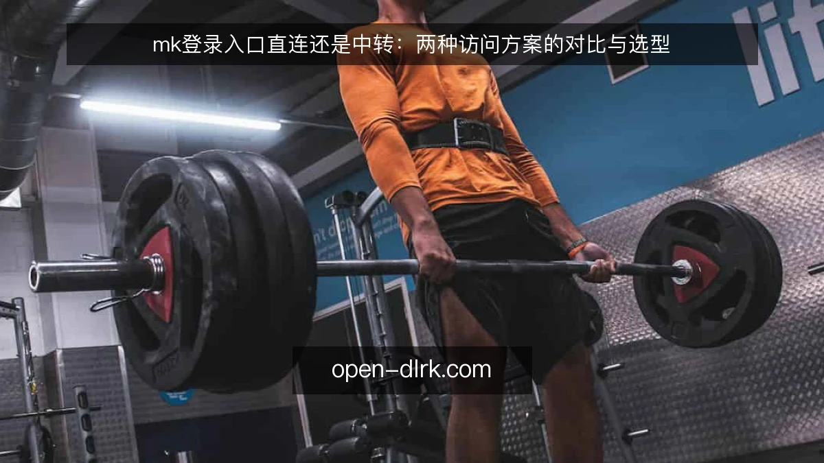 mk登录入口直连还是中转：两种访问方案的对比与选型
