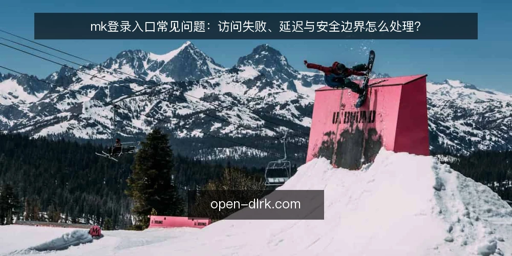 mk登录入口常见问题:访问失败、延迟与安全边界怎么处理? — mk登录入口是什么,为什么需要单独关注? 配图
