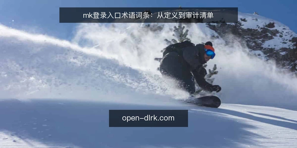 mk登录入口术语词条：从定义到审计清单 — 为何现在审计mk登录入口 配图