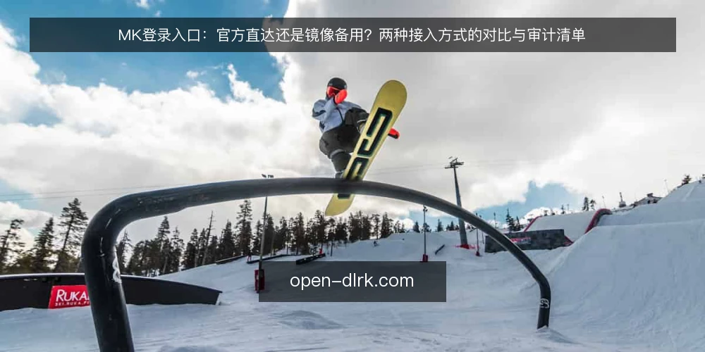 MK登录入口:官方直达还是镜像备用?两种接入方式的对比与审计清单 — 为什么现在要审计登录入口 配图