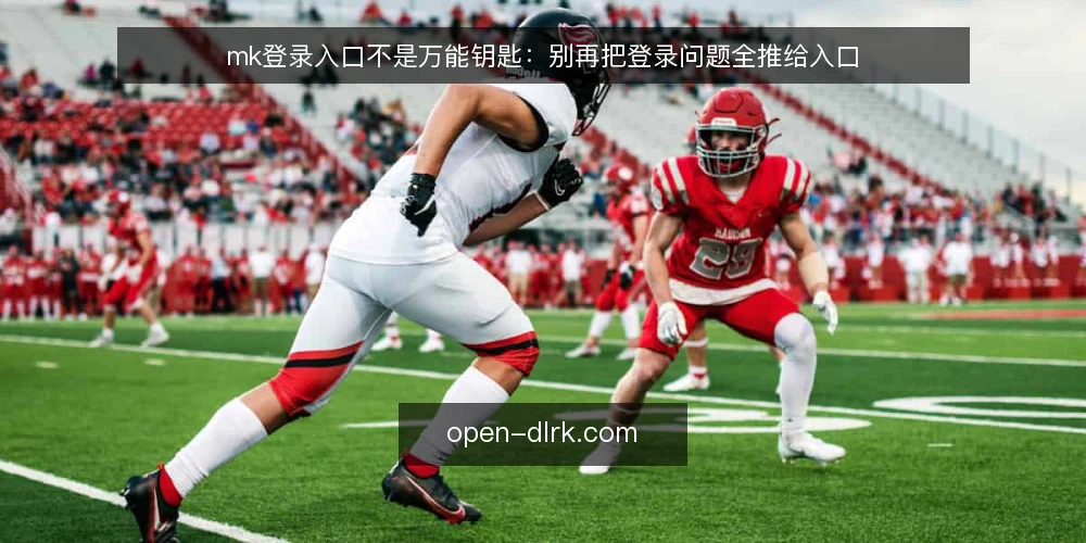 mk登录入口不是万能钥匙：别再把登录问题全推给入口 — 先厘清一个前提：mk登录入口只是访问的起点 配图
