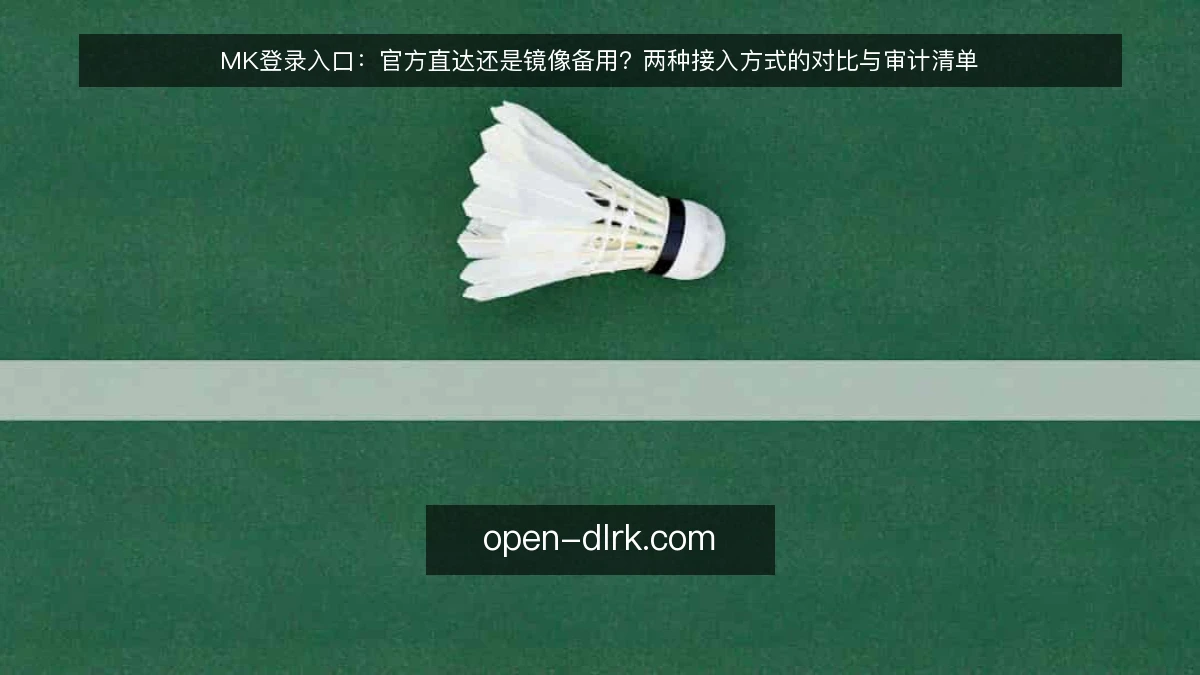 MK登录入口：官方直达还是镜像备用？两种接入方式的对比与审计清单