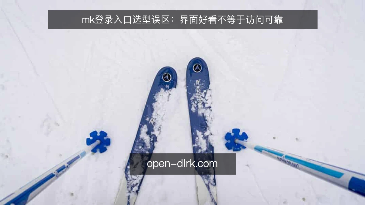 mk登录入口选型误区：界面好看不等于访问可靠