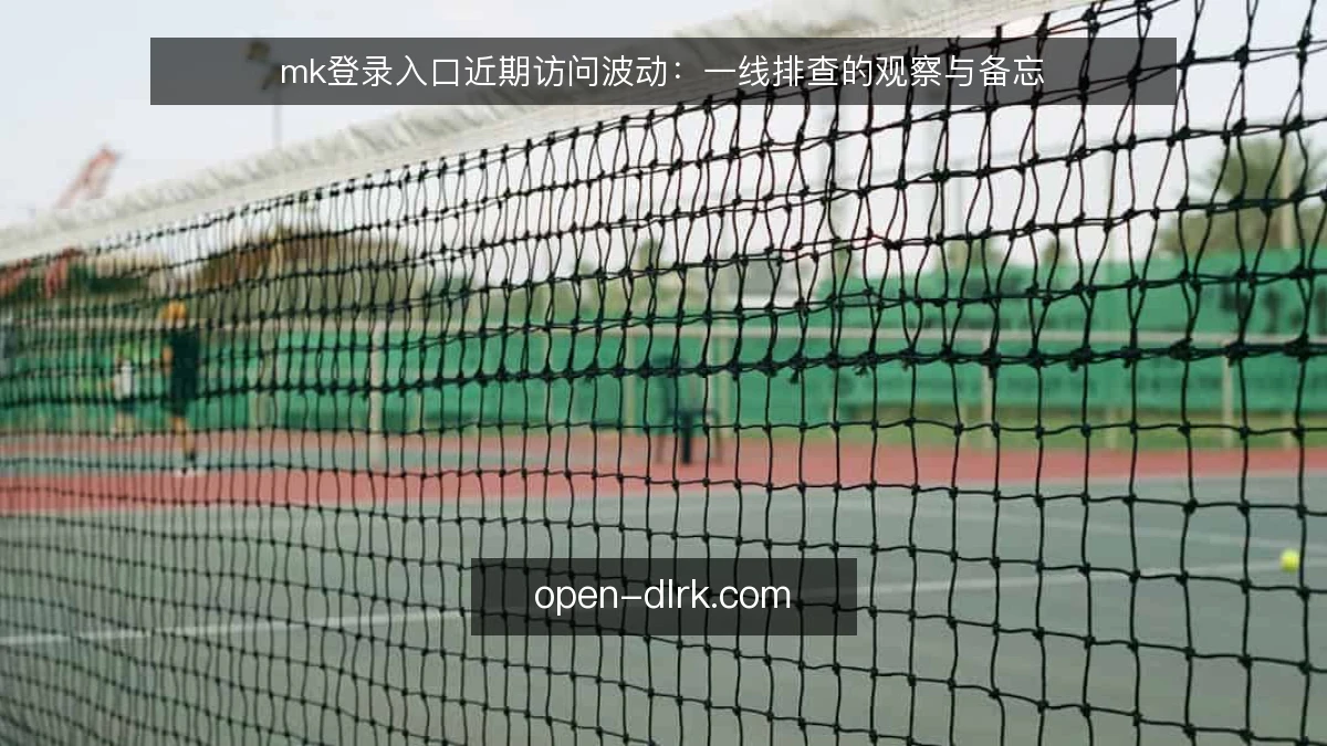 mk登录入口近期访问波动:一线排查的观察与备忘