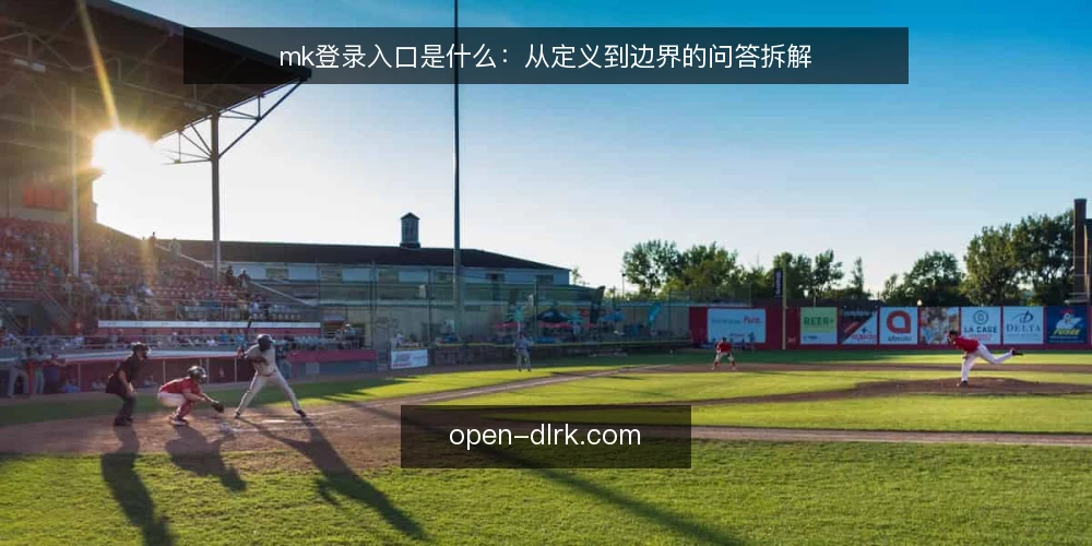 mk登录入口是什么：从定义到边界的问答拆解 — mk登录入口到底指什么 配图