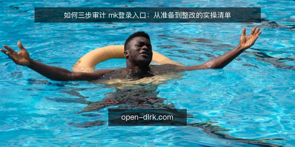 如何三步审计 mk登录入口:从准备到整改的实操清单 — 为什么现在要做入口审计 配图