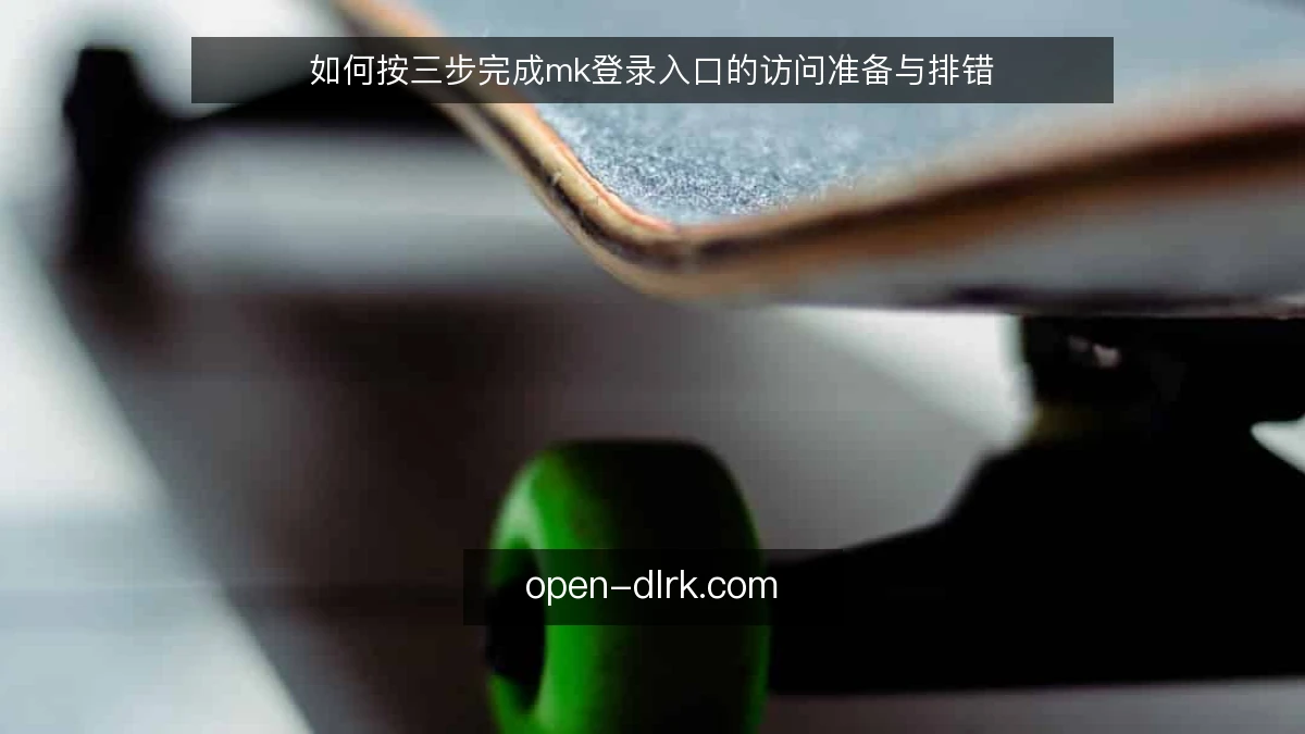 如何按三步完成mk登录入口的访问准备与排错
