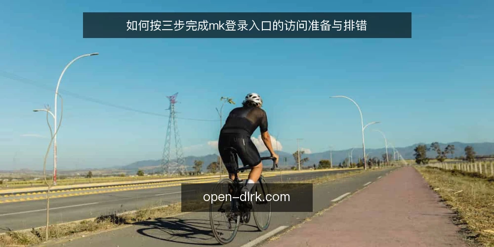 如何按三步完成mk登录入口的访问准备与排错 — 第一步:准备访问mk登录入口所需的信息与环境 配图
