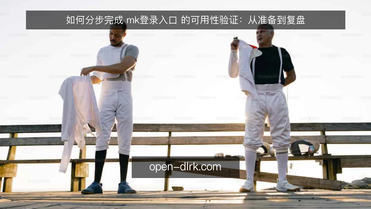 如何分步完成 mk登录入口 的可用性验证：从准备到复盘