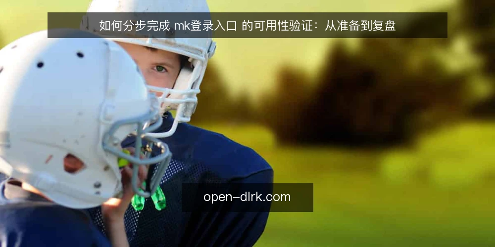 如何分步完成 mk登录入口 的可用性验证：从准备到复盘 — 第一步：准备验证环境与记录表 配图