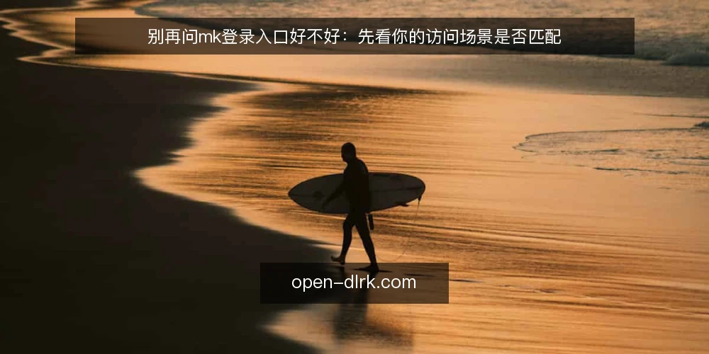 别再问mk登录入口好不好：先看你的访问场景是否匹配 — 先承认一个现实：多数登录失败并不是入口坏了 配图